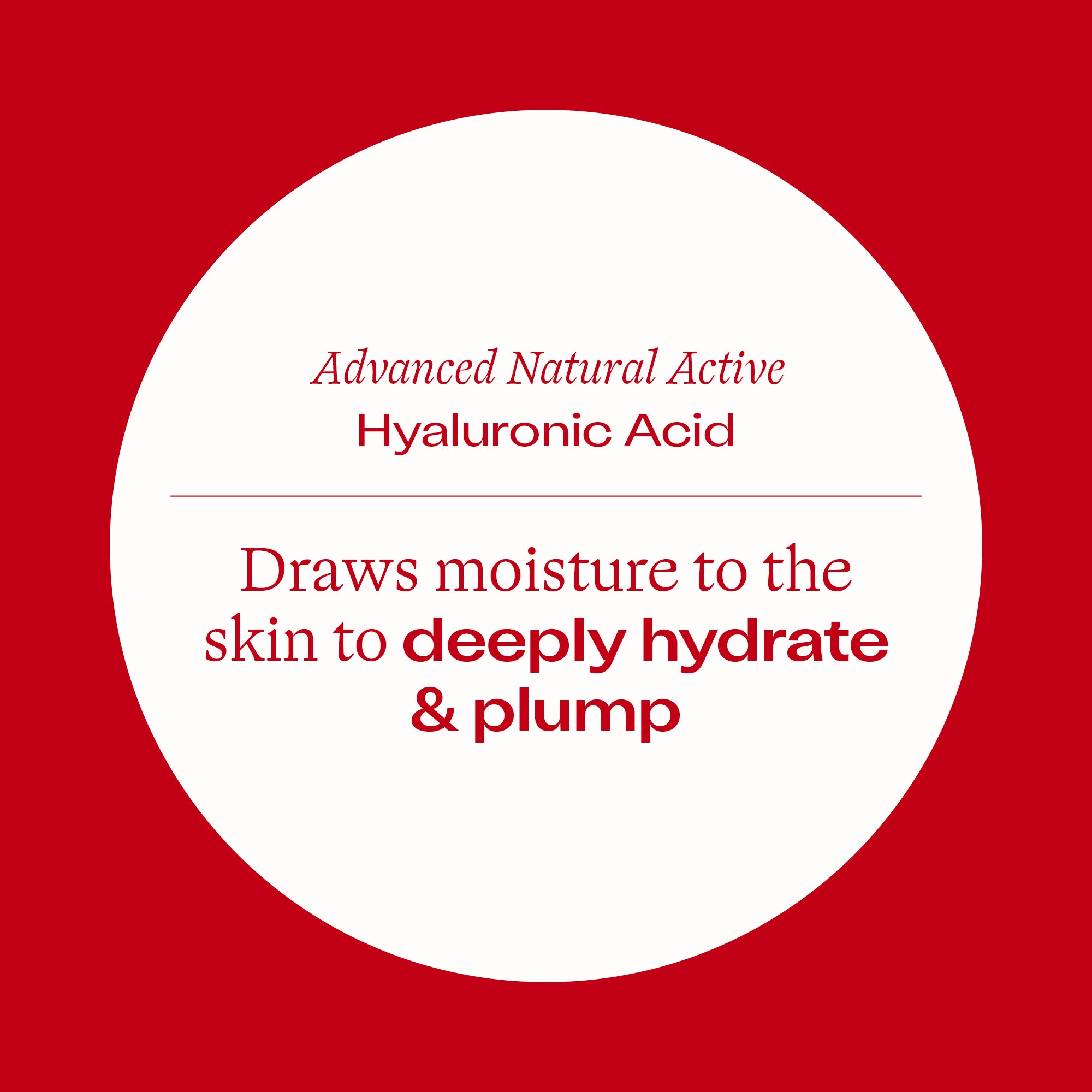 Hyaluronic Acid+ Booster Treatment advanced natural active hyaluronic acid, draws moisture to the skin to deeply hydrate and plump.